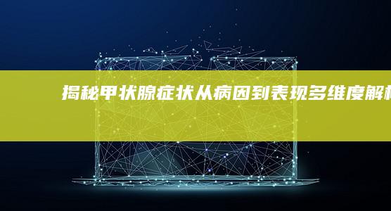 揭秘甲状腺症状：从病因到表现多维度解析