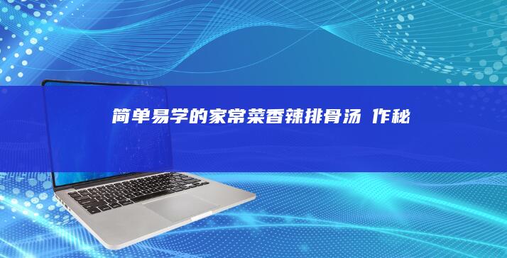 简单易学的家常菜：香辣排骨汤製作秘訣